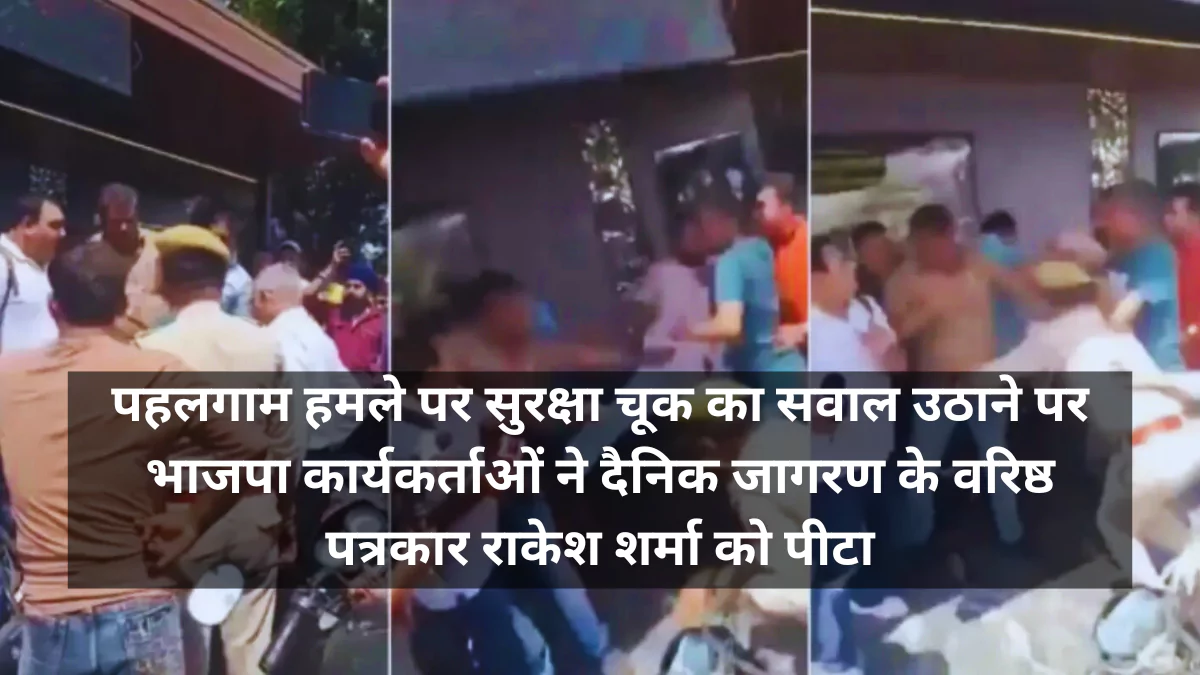 पहलगाम हमले पर सवाल पूछने पर पत्रकार पर भाजपा कार्यकर्ताओं का हमला